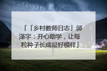 「乡村教师日志」郭泽宇：开心助学，让每粒种子长成最好模样