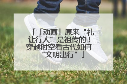 「动画」原来“礼让行人”是祖传的！穿越时空看古代如何“文明出行”