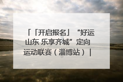「开启报名」“好运山东 乐享齐城”定向运动联赛（淄博站）｜齐迹争霸之稷下逐风