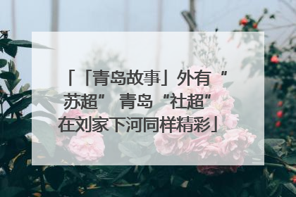 「青岛故事」外有“苏超” 青岛“社超”在刘家下河同样精彩