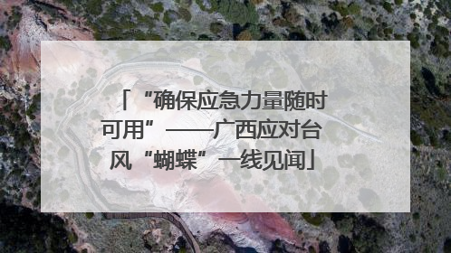 “确保应急力量随时可用”——广西应对台风“蝴蝶”一线见闻