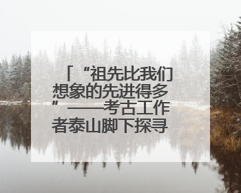 “祖先比我们想象的先进得多”——考古工作者泰山脚下探寻中华文明起源