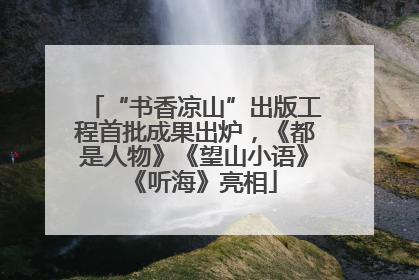 “书香凉山”出版工程首批成果出炉，《都是人物》《望山小语》《听海》亮相
