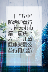 “五小”防治护童行，连云港市第二届庆“六一”儿童健康关爱公益行再启航