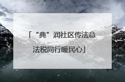 “典”润社区传法意 法税同行暖民心