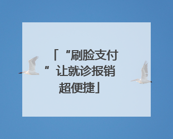 “刷脸支付”让就诊报销超便捷