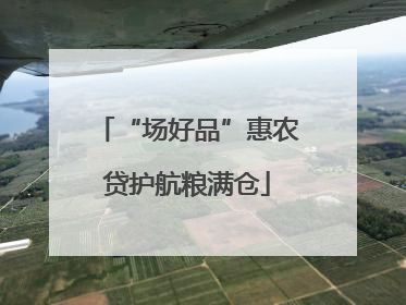“场好品”惠农贷护航粮满仓