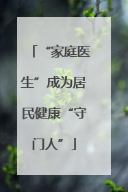 “家庭医生”成为居民健康“守门人”