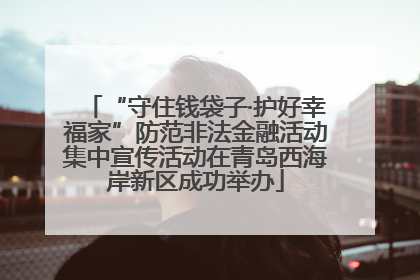 “守住钱袋子·护好幸福家”防范非法金融活动集中宣传活动在青岛西海岸新区成功举办