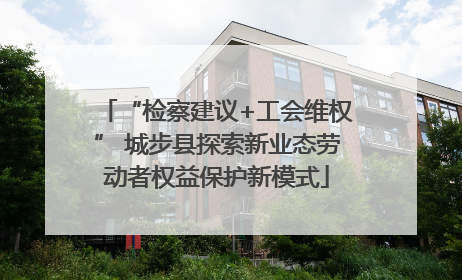 “检察建议+工会维权” 城步县探索新业态劳动者权益保护新模式