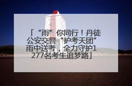 “雨”你同行！丹徒公安交警“护考天团”雨中送考，全力守护1277名考生追梦路