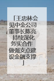 王忠林会见中金公司董事长陈亮 持续深化务实合作 做强支点建设金融支撑