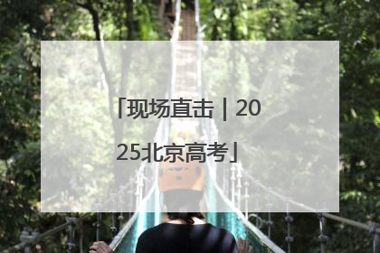 现场直击｜2025北京高考
