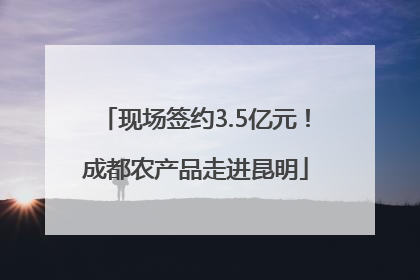 现场签约3.5亿元！成都农产品走进昆明
