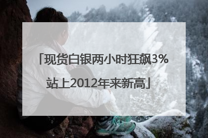 现货白银两小时狂飙3% 站上2012年来新高