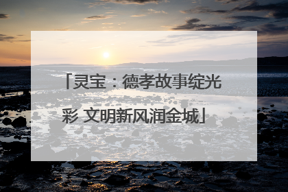 灵宝：德孝故事绽光彩 文明新风润金城