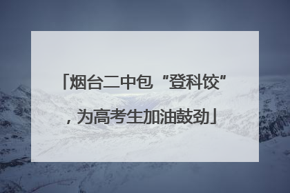 烟台二中包“登科饺”，为高考生加油鼓劲