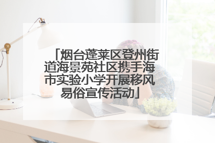 烟台蓬莱区登州街道海景苑社区携手海市实验小学开展移风易俗宣传活动