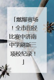 燃爆赛场！全市田径比赛中济南中学刷新三项校纪录！