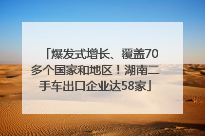 爆发式增长、覆盖70多个国家和地区！湖南二手车出口企业达58家