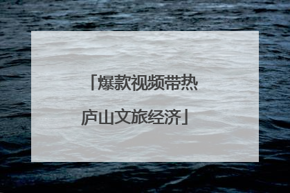 爆款视频带热庐山文旅经济