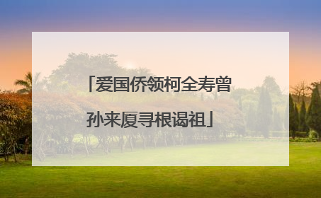 爱国侨领柯全寿曾孙来厦寻根谒祖