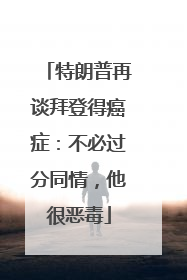 特朗普再谈拜登得癌症：不必过分同情，他很恶毒