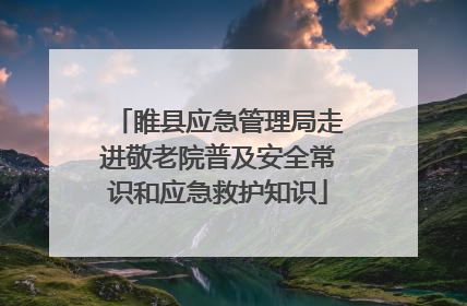 睢县应急管理局走进敬老院普及安全常识和应急救护知识