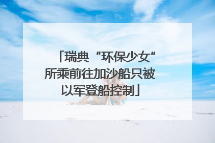 瑞典“环保少女”所乘前往加沙船只被以军登船控制