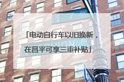 电动自行车以旧换新，在昌平可享三重补贴