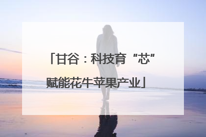 甘谷：科技育“芯”赋能花牛苹果产业