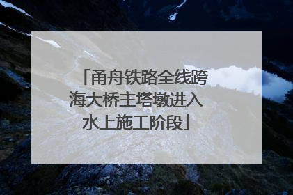甬舟铁路全线跨海大桥主塔墩进入水上施工阶段