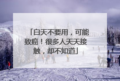 白天不要用，可能致癌！很多人天天接触，却不知道