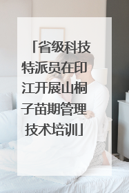 省级科技特派员在印江开展山桐子苗期管理技术培训