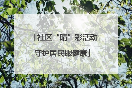 社区“睛”彩活动 守护居民眼健康