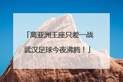 离亚洲王座只差一战 武汉足球今夜沸腾！