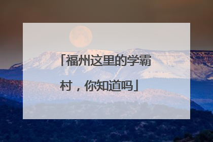福州这里的学霸村，你知道吗