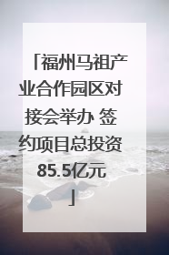 福州马祖产业合作园区对接会举办 签约项目总投资85.5亿元