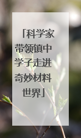 科学家带领镇中学子走进奇妙材料世界
