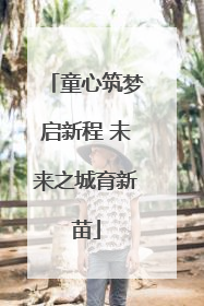 童心筑梦启新程 未来之城育新苗