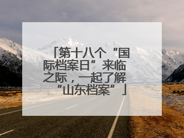 第十八个“国际档案日”来临之际，一起了解“山东档案”