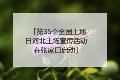 第35个全国土地日河北主场宣传活动在张家口启动