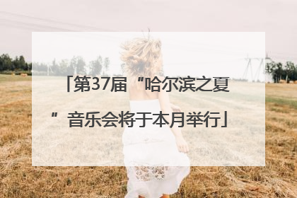 第37届“哈尔滨之夏”音乐会将于本月举行