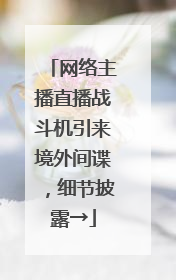 网络主播直播战斗机引来境外间谍，细节披露→
