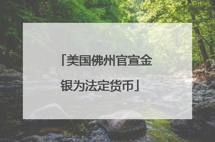 美国佛州官宣金银为法定货币