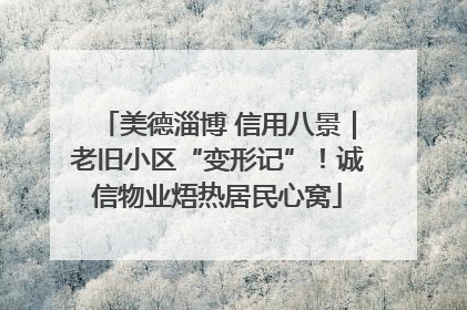 美德淄博 信用八景｜老旧小区“变形记”！诚信物业焐热居民心窝