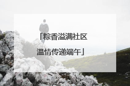 粽香溢满社区 温情传递端午