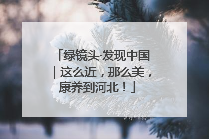 绿镜头·发现中国｜这么近，那么美，康养到河北！
