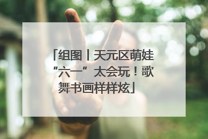 组图丨天元区萌娃“六一”太会玩！歌舞书画样样炫