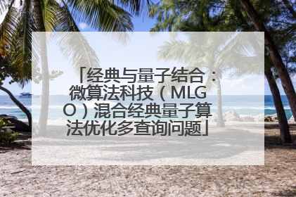 经典与量子结合：微算法科技（MLGO）混合经典量子算法优化多查询问题